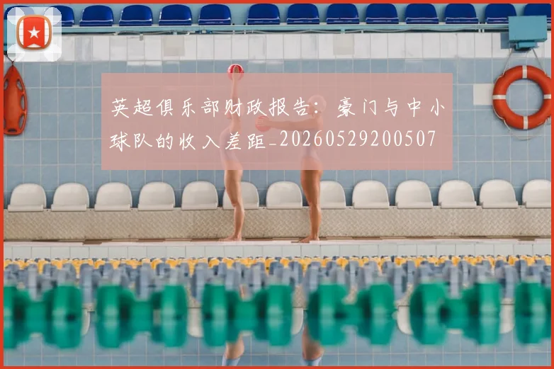 英超俱乐部财政报告：豪门与中小球队的收入差距_20260529200507