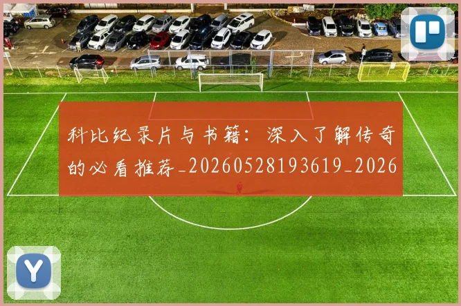 科比纪录片与书籍：深入了解传奇的必看推荐_20260528193619_20260609235349