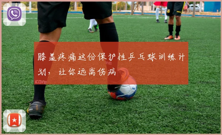 膝盖疼痛这份保护性乒乓球训练计划，让你远离伤病
