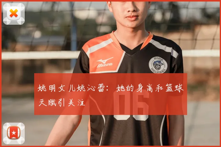 姚明女儿姚沁蕾：她的身高和篮球天赋引关注