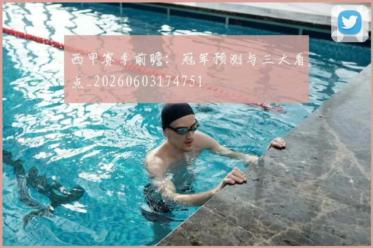 西甲赛季前瞻：冠军预测与三大看点_20260603174751