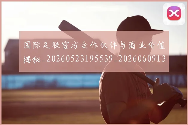 国际足联官方合作伙伴与商业价值揭秘_20260523195539_20260609132430