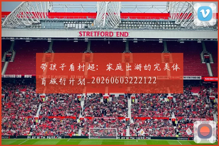 带孩子看村超：家庭出游的完美体育旅行计划_20260603222122