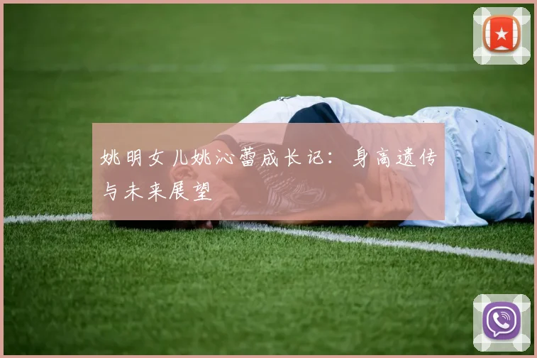 姚明女儿姚沁蕾成长记：身高遗传与未来展望