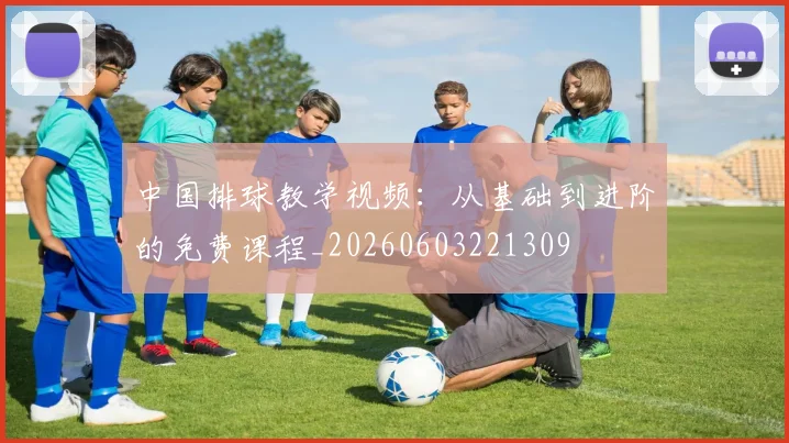 中国排球教学视频：从基础到进阶的免费课程_20260603221309
