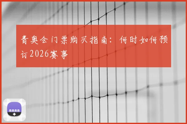 青奥会门票购买指南：何时如何预订2026赛事