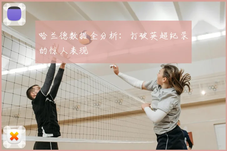 哈兰德数据全分析:打破英超纪录的惊人表现