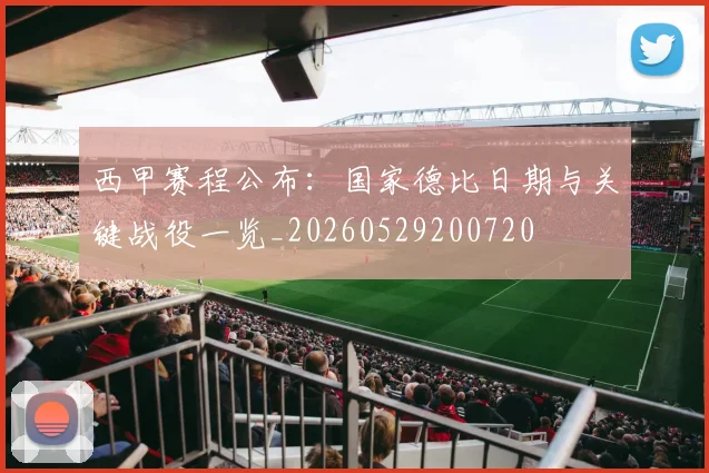 西甲赛程公布：国家德比日期与关键战役一览_20260529200720