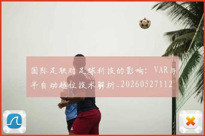 国际足联对足球科技的影响：VAR与半自动越位技术解析_20260527112003_20260609132432